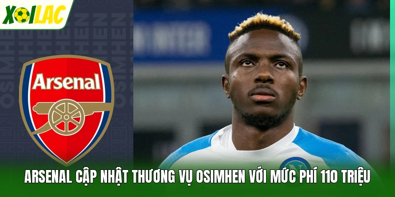 Arsenal Cập Nhật Thương Vụ Osimhen Với Mức Phí 110 Triệu