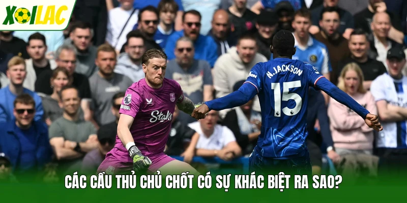 Các cầu thủ chủ chốt có sự khác biệt ra sao?
