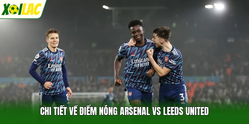 Chi tiết về điểm nóng Arsenal vs Leeds United