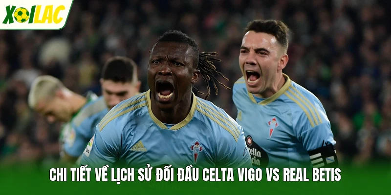 Chi tiết về lịch sử đối đầu Celta Vigo vs Real Betis