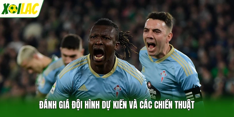 Đánh giá đội hình dự kiến và các chiến thuật