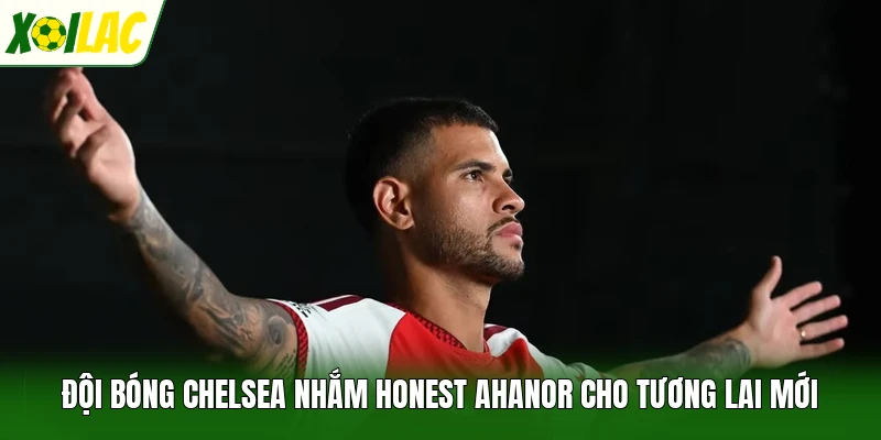 Đội bóng Chelsea nhắm Honest Ahanor cho tương lai mới