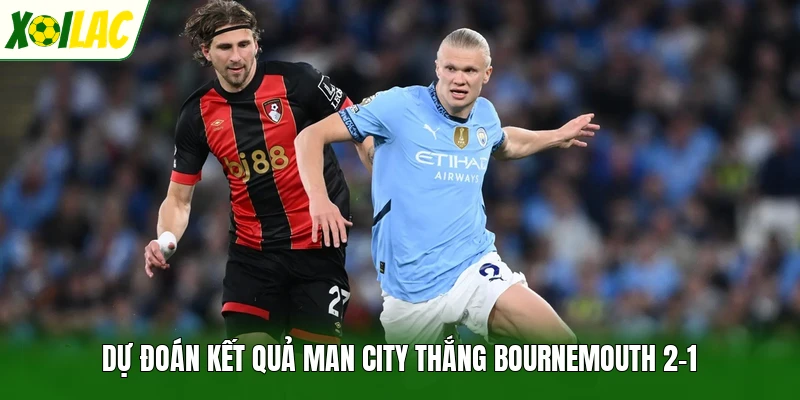 Dự đoán kết quả Man City thắng Bournemouth 2-1