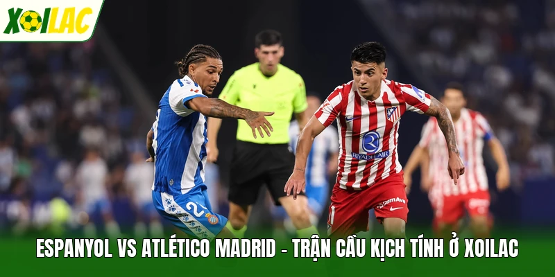 Espanyol Vs Atlético Madrid - Trận Cầu Kịch Tính Ở Xoilac