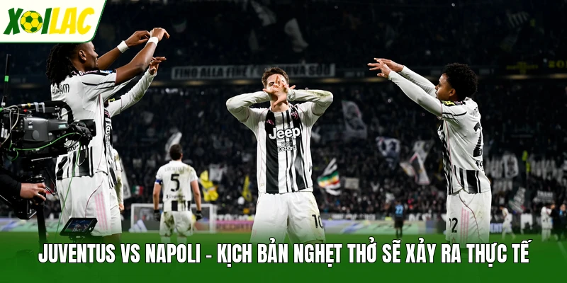 Juventus Vs Napoli - Kịch Bản Nghẹt Thở Sẽ Xảy Ra Thực Tế
