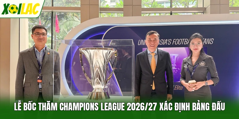 Lễ bốc thăm Champions League 2026/27 xác định bảng đấu