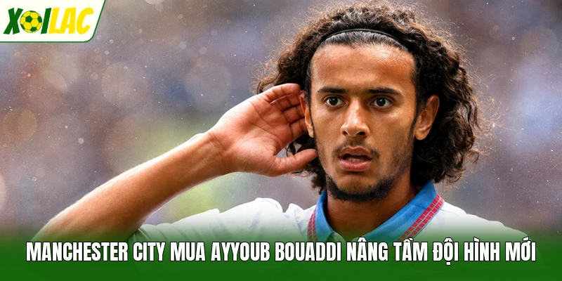 Manchester City mua Ayyoub Bouaddi nâng tầm đội hình mới