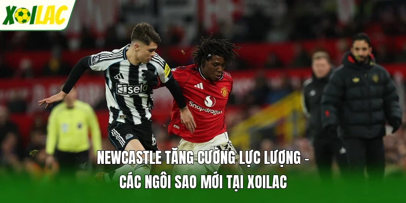 Newcastle Tăng Cường Lực Lượng - Các Ngôi Sao Mới Tại Xoilac