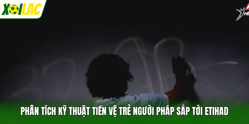 Phân tích kỹ thuật tiền vệ trẻ người Pháp sắp tới Etihad