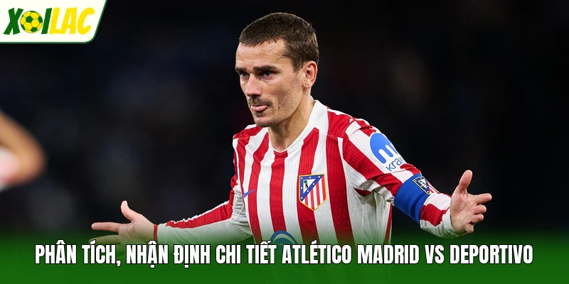 Phân tích, nhận định chi tiết Atlético Madrid vs Deportivo