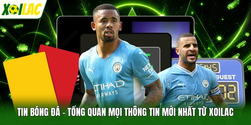 Tin bóng đá - Tổng quan mọi thông tin mới nhất từ Xoilac