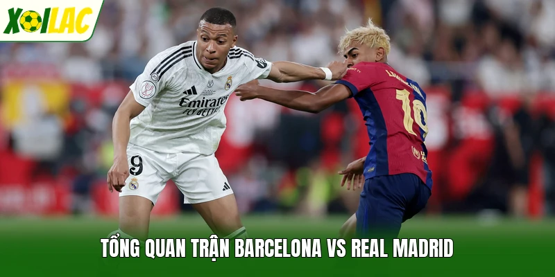Tổng quan trận Barcelona vs Real Madrid