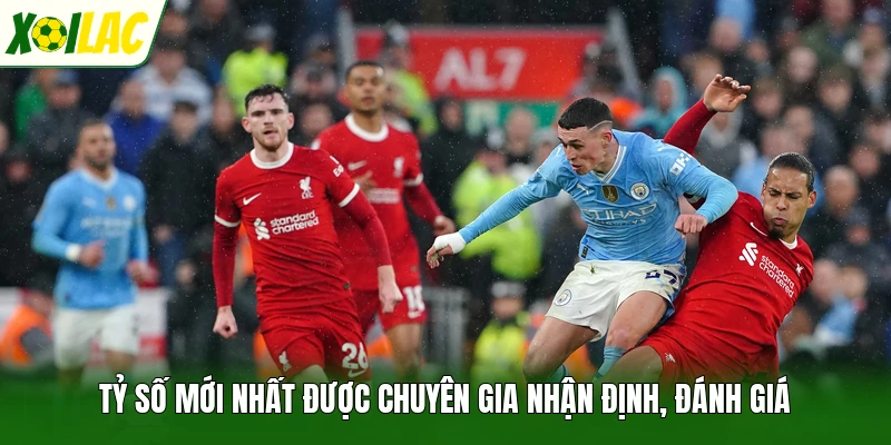 Tỷ số mới nhất được chuyên gia nhận định, đánh giá
